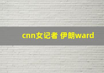 cnn女记者 伊朗ward